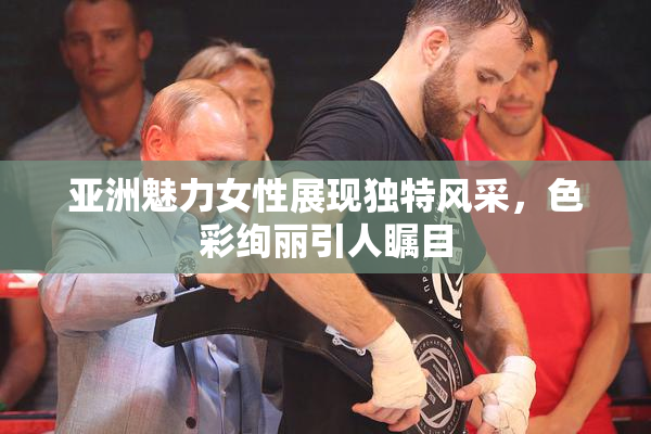 亚洲魅力女性展现独特风采，色彩绚丽引人瞩目