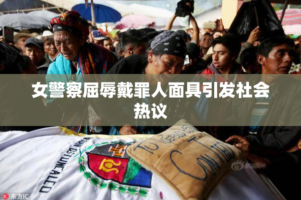 女警察屈辱戴罪人面具引发社会热议