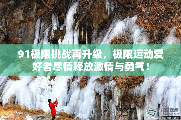 91极限挑战再升级，极限运动爱好者尽情释放激情与勇气！