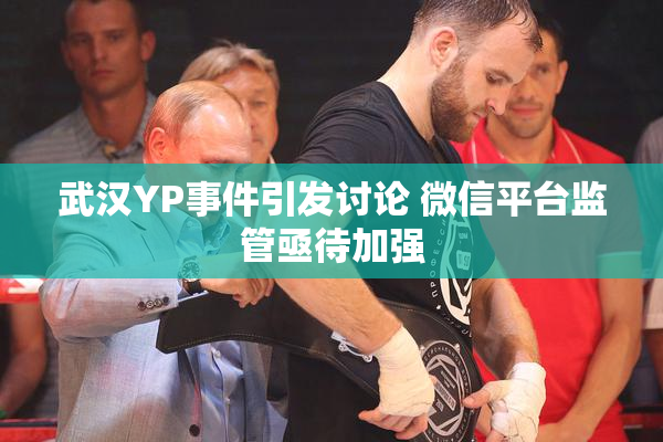 武汉YP事件引发讨论 微信平台监管亟待加强