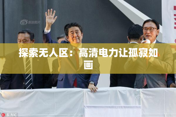 探索无人区：高清电力让孤寂如画