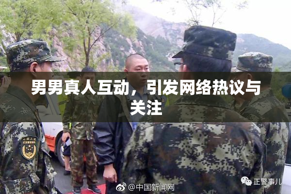 男男真人互动，引发网络热议与关注