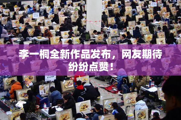 李一桐全新作品发布，网友期待纷纷点赞！
