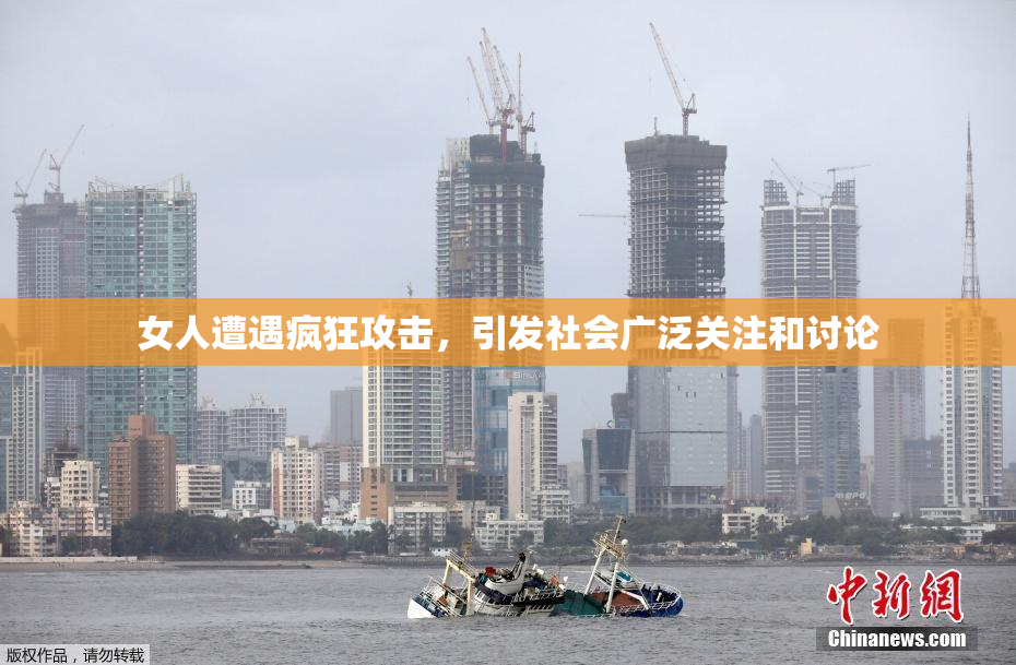女人遭遇疯狂攻击，引发社会广泛关注和讨论