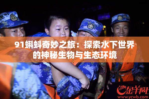 91蝌蚪奇妙之旅：探索水下世界的神秘生物与生态环境