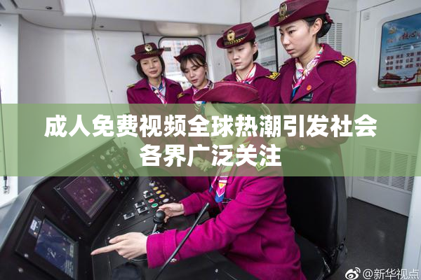 成人免费视频全球热潮引发社会各界广泛关注