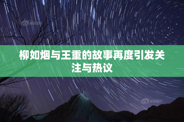 柳如烟与王重的故事再度引发关注与热议