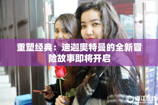 重塑经典：迪迦奥特曼的全新冒险故事即将开启