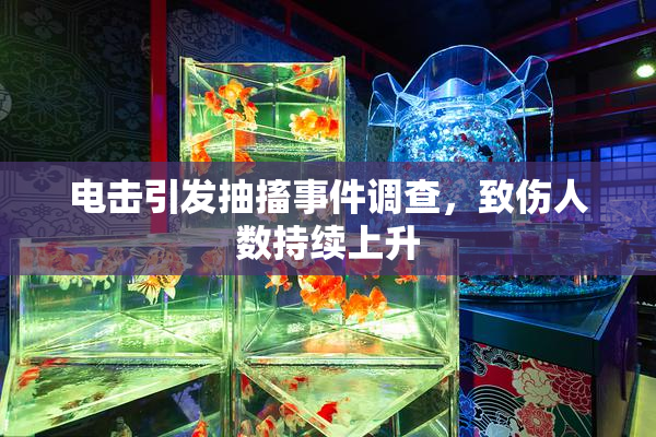 电击引发抽搐事件调查，致伤人数持续上升