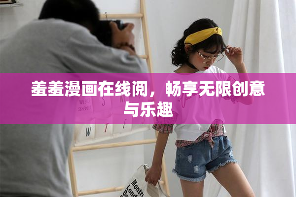 羞羞漫画在线阅，畅享无限创意与乐趣