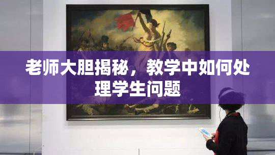 老师大胆揭秘，教学中如何处理学生问题