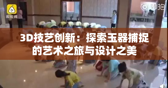 3D技艺创新：探索玉器捕捉的艺术之旅与设计之美