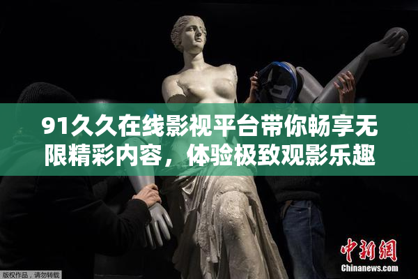 91久久在线影视平台带你畅享无限精彩内容，体验极致观影乐趣！