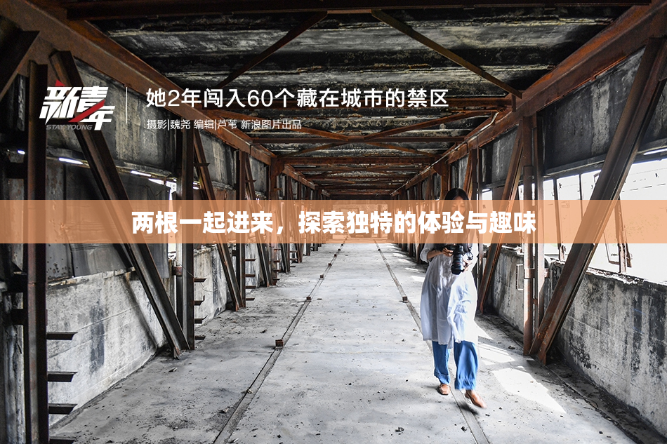 两根一起进来，探索独特的体验与趣味