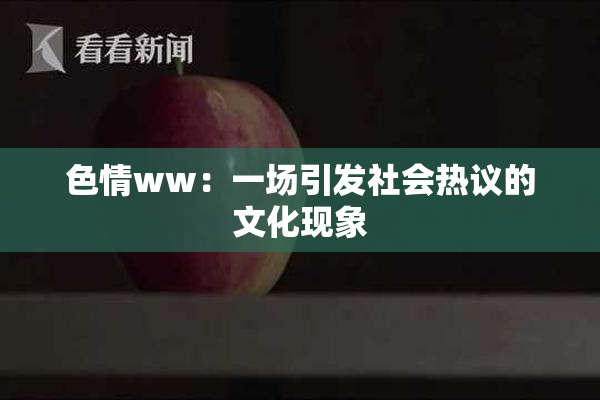 色情ww：一场引发社会热议的文化现象