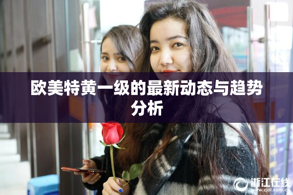 欧美特黄一级的最新动态与趋势分析