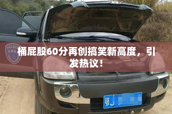 桶屁股60分再创搞笑新高度，引发热议！