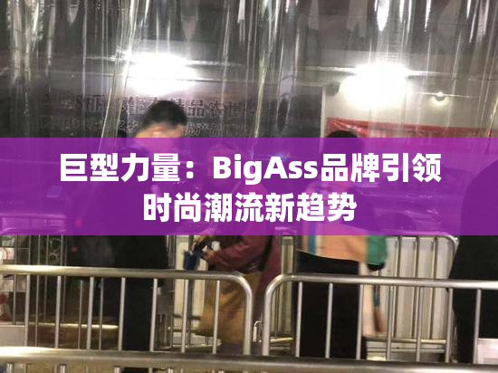 巨型力量：BigAss品牌引领时尚潮流新趋势