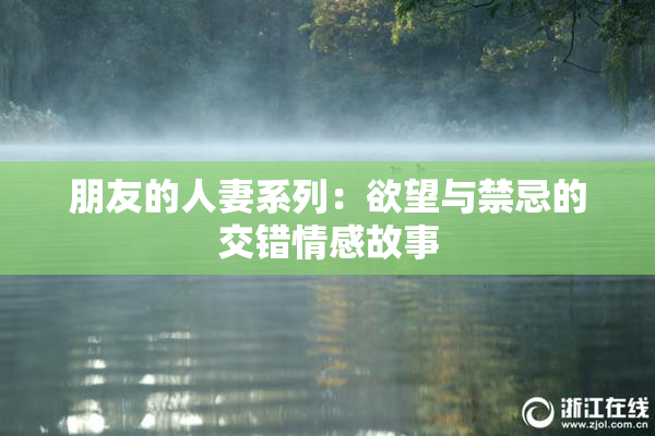 朋友的人妻系列：欲望与禁忌的交错情感故事