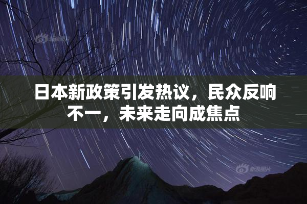 日本新政策引发热议，民众反响不一，未来走向成焦点