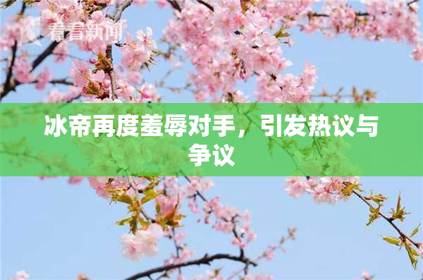 冰帝再度羞辱对手，引发热议与争议