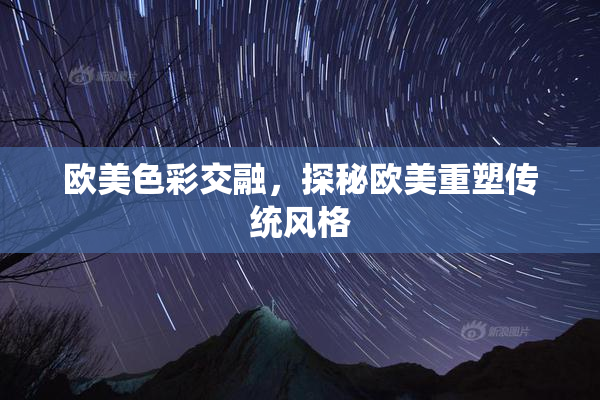 欧美色彩交融，探秘欧美重塑传统风格