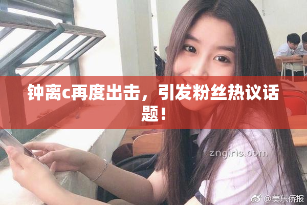 钟离c再度出击，引发粉丝热议话题！