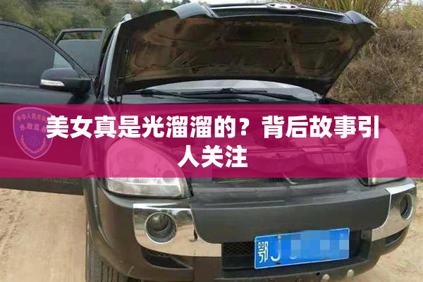 美女真是光溜溜的？背后故事引人关注