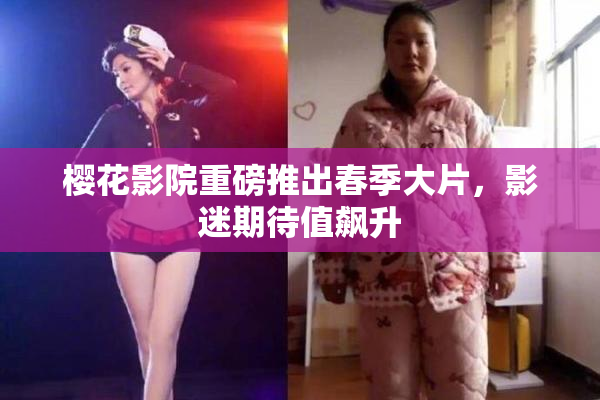 樱花影院重磅推出春季大片，影迷期待值飙升