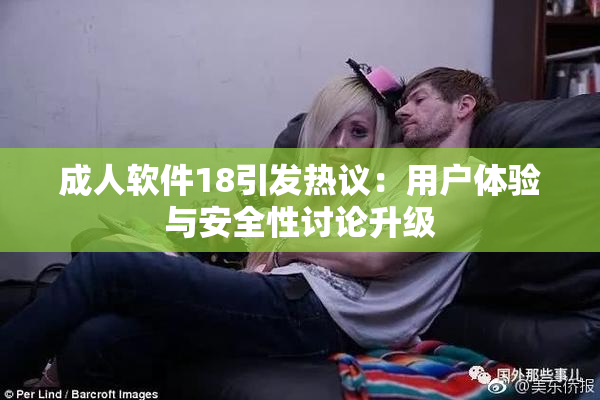 成人软件18引发热议：用户体验与安全性讨论升级