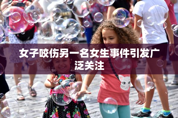 女子咬伤另一名女生事件引发广泛关注