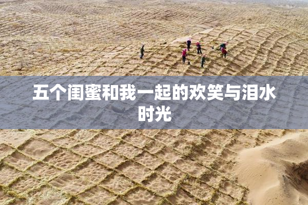 五个闺蜜和我一起的欢笑与泪水时光