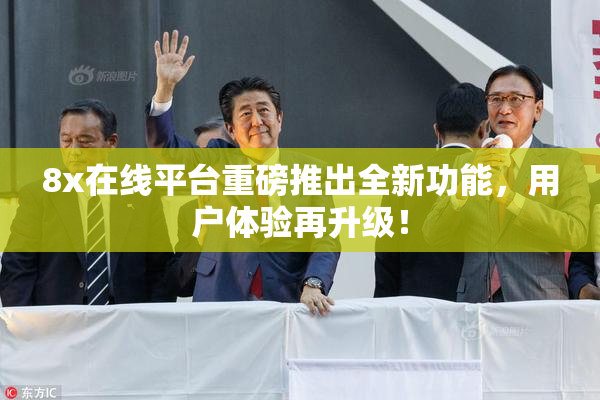8x在线平台重磅推出全新功能，用户体验再升级！