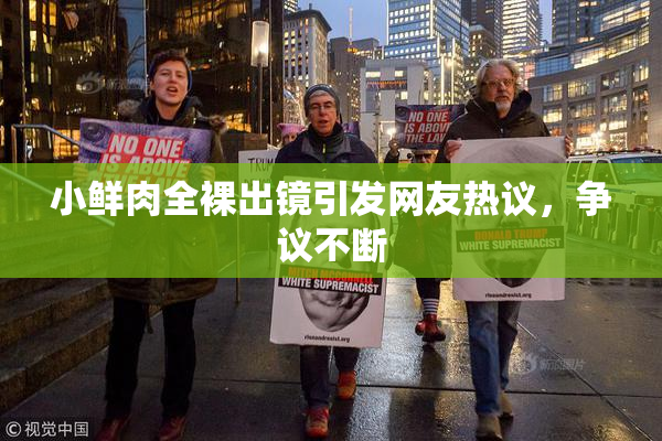 小鲜肉全裸出镜引发网友热议，争议不断