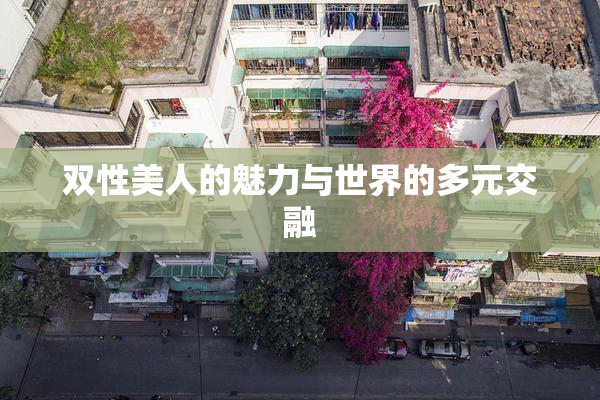 双性美人的魅力与世界的多元交融