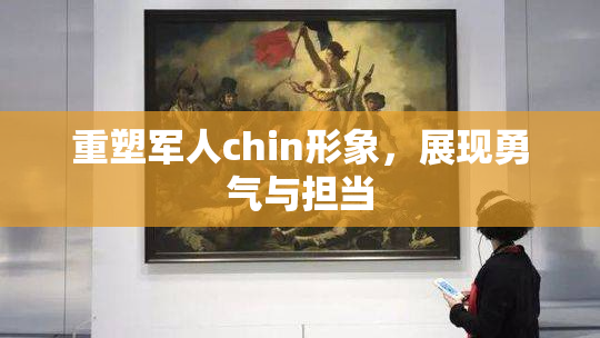 重塑军人chin形象，展现勇气与担当