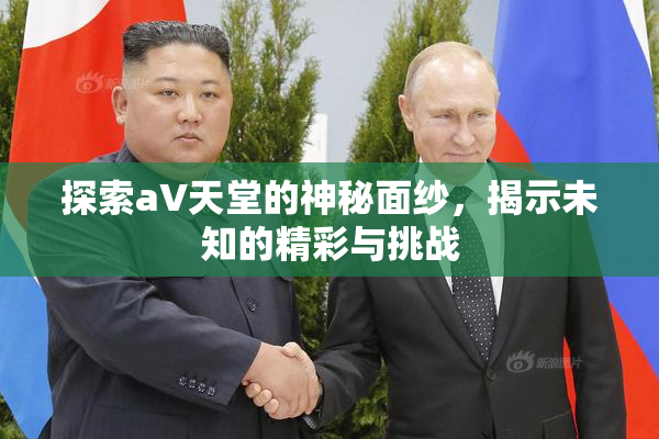 探索a∨天堂的神秘面纱，揭示未知的精彩与挑战