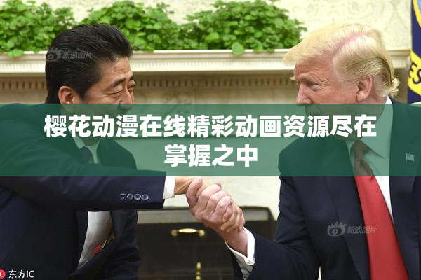 樱花动漫在线精彩动画资源尽在掌握之中