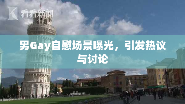 男Gay自慰场景曝光，引发热议与讨论