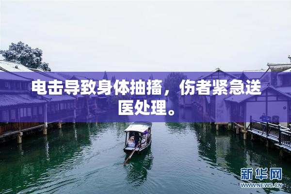 电击导致身体抽搐，伤者紧急送医处理。