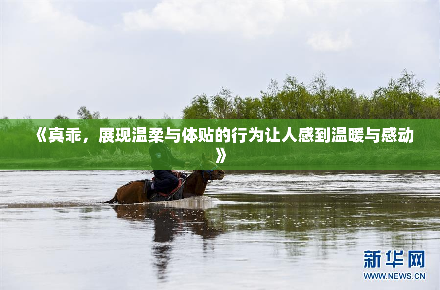 《真乖，展现温柔与体贴的行为让人感到温暖与感动》