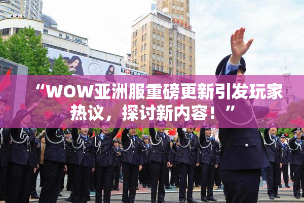 “WOW亚洲服重磅更新引发玩家热议，探讨新内容！”