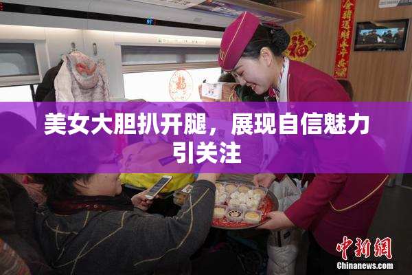 美女大胆扒开腿，展现自信魅力引关注