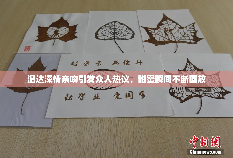 温达深情亲吻引发众人热议，甜蜜瞬间不断回放