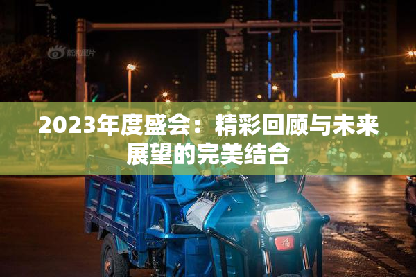 2023年度盛会：精彩回顾与未来展望的完美结合