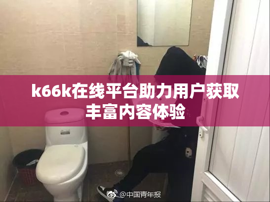 k66k在线平台助力用户获取丰富内容体验