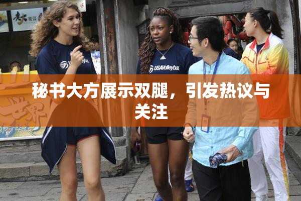 秘书大方展示双腿，引发热议与关注