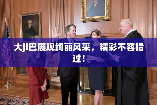 大ji巴展现绚丽风采，精彩不容错过！
