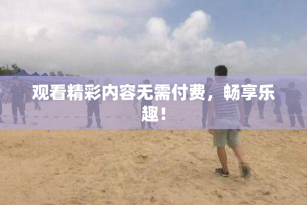 观看精彩内容无需付费，畅享乐趣！