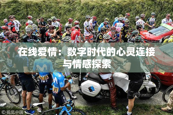 在线爱情：数字时代的心灵连接与情感探索
